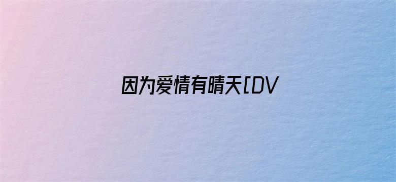 因为爱情有晴天[DVD版]